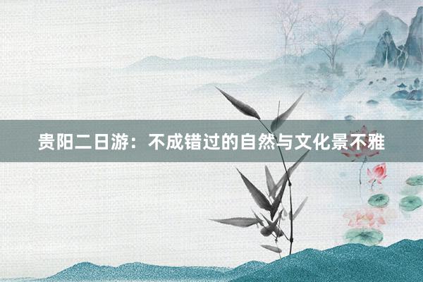 贵阳二日游：不成错过的自然与文化景不雅