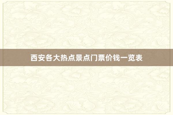 西安各大热点景点门票价钱一览表