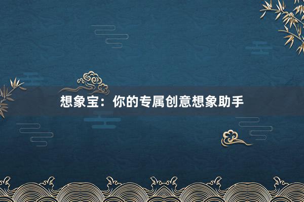 想象宝：你的专属创意想象助手