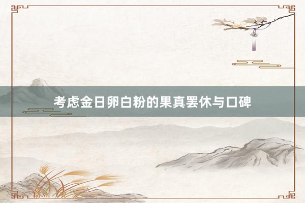 考虑金日卵白粉的果真罢休与口碑