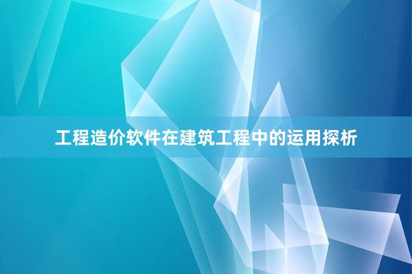 工程造价软件在建筑工程中的运用探析