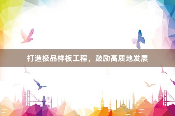 打造极品样板工程，鼓励高质地发展