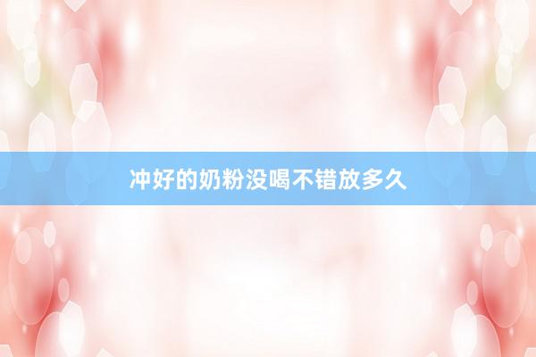 冲好的奶粉没喝不错放多久
