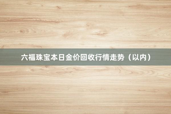 六福珠宝本日金价回收行情走势（以内）