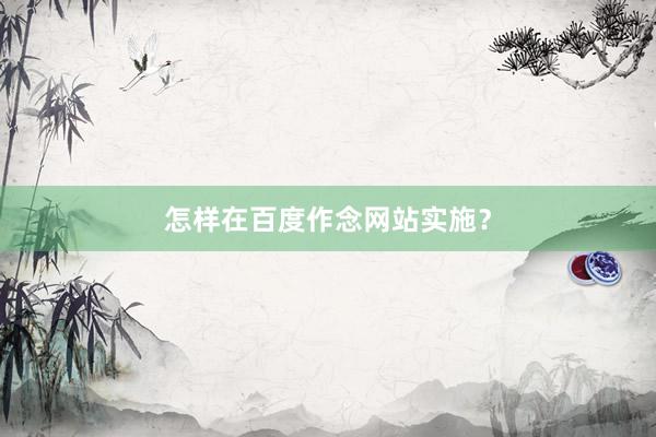 怎样在百度作念网站实施？