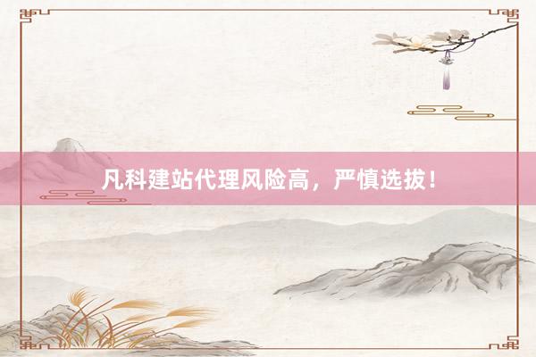 凡科建站代理风险高，严慎选拔！